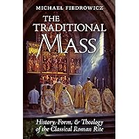 The Traditional Mass: History, Form, and Theology of the Classical Roman Rite The Traditional Mass: History, Form, and Theology of the Classical Roman Rite Paperback Kindle Hardcover