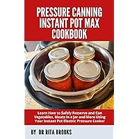 Pressure Canning Instant Pot Max Cookbook: Learn How to Safely Preserve and Can Vegetables, Meats In a Jar and More Using Your Instant Pot Electric Pressure Cooker (with Pictures) Pressure Canning Instant Pot Max Cookbook: Learn How to Safely Preserve and Can Vegetables, Meats In a Jar and More Using Your Instant Pot Electric Pressure Cooker (with Pictures) Paperback Hardcover