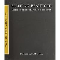 Sleeping Beauty III: Memorial Photography: The Children by Stanley B. Burns, MD (2010) Hardcover Sleeping Beauty III: Memorial Photography: The Children by Stanley B. Burns, MD (2010) Hardcover Hardcover
