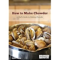 How to Make Chowder: A Chef's Guide to Making Chowder How to Make Chowder: A Chef's Guide to Making Chowder Kindle