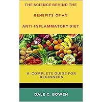 The Science Behind The Benefits Of An Anti-Inflammatory Diet : A Complete Guide For Beginners The Science Behind The Benefits Of An Anti-Inflammatory Diet : A Complete Guide For Beginners Kindle Paperback