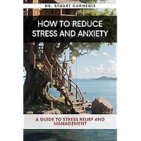 How to Reduce Stress and Anxiety : A Guide to Stress Relief and Management : Mental Healthcare book to Overcome Depression, Reduce Stress and Social Anxiety