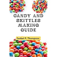 CANDY AND SKITTLES MAKING GUIDE: How To Make Step-by-Step Deliciously Homemade Candies And Skittles Recipes At Home. (HOW TO MAKE CANDIES AND SKITTLES. Book 2) CANDY AND SKITTLES MAKING GUIDE: How To Make Step-by-Step Deliciously Homemade Candies And Skittles Recipes At Home. (HOW TO MAKE CANDIES AND SKITTLES. Book 2) Kindle Paperback