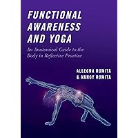Functional Awareness and Yoga: An Anatomical Guide to the Body in Reflective Practice Functional Awareness and Yoga: An Anatomical Guide to the Body in Reflective Practice Kindle Hardcover Paperback