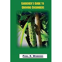 Gardener's Guide to Growing Cucumbers: The Growing Cucumbers in the Vegetable Garden Book (Gardener's Guide to Growing Your Vegetable Garden) Gardener's Guide to Growing Cucumbers: The Growing Cucumbers in the Vegetable Garden Book (Gardener's Guide to Growing Your Vegetable Garden) Paperback Kindle