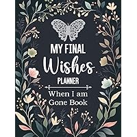 My Final Wishes Planner When I am Gone Book: The Essential Death Organizer for End of Life, to Provide Everything Your Loved Ones Need to Know in Case You Die