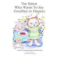 The Kitten Who Wants to Say Goodbye to Diapers: A Story to Help Children Use The Potty The Kitten Who Wants to Say Goodbye to Diapers: A Story to Help Children Use The Potty Paperback