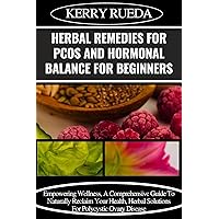HERBAL REMEDIES FOR PCOS AND HORMONAL BALANCE FOR BEGINNERS: Empowering Wellness, A Comprehensive Guide To Naturally Reclaim Your Health, Herbal Solutions For Polycystic Ovary Disease HERBAL REMEDIES FOR PCOS AND HORMONAL BALANCE FOR BEGINNERS: Empowering Wellness, A Comprehensive Guide To Naturally Reclaim Your Health, Herbal Solutions For Polycystic Ovary Disease Kindle Paperback
