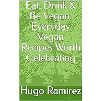 Eat, Drink & Be Vegan: Everyday Vegan Recipes Worth Celebrating Eat, Drink & Be Vegan: Everyday Vegan Recipes Worth Celebrating Kindle Paperback