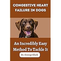 Congestive Heart Failure in dogs: An incredibly easy method to tackle it (Dogs health, foods and tips) Congestive Heart Failure in dogs: An incredibly easy method to tackle it (Dogs health, foods and tips) Kindle Paperback