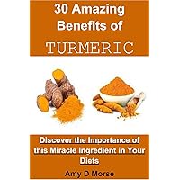 30 Amazing Benefits of Turmeric: Discover the Importance of this Miracle Ingredient in Your Diets 30 Amazing Benefits of Turmeric: Discover the Importance of this Miracle Ingredient in Your Diets Kindle Paperback