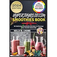 HYPERTHYROIDISM SMOOTHIES BOOK: 60 Delicious Smoothie Recipes To Manage Your Health Naturally (Hyperthyroidism cookbook and Smoothies Recipes book) HYPERTHYROIDISM SMOOTHIES BOOK: 60 Delicious Smoothie Recipes To Manage Your Health Naturally (Hyperthyroidism cookbook and Smoothies Recipes book) Paperback Kindle Hardcover