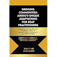 Bridging Communities: Aikido's Unique Adaptations for Deaf Practitioners: Bridging Worlds: Aikido's Tailored Approach to Inclusion for the Deaf Community ... Arts and Self-Defense Discourses Book 21) Bridging Communities: Aikido's Unique Adaptations for Deaf Practitioners: Bridging Worlds: Aikido's Tailored Approach to Inclusion for the Deaf Community ... Arts and Self-Defense Discourses Book 21) Kindle Paperback