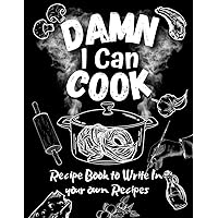 Damn I Can Cook | Blank Recipe Book to Write in Your Own Recipes: Create Your Own Cookbook for the Whole Family
