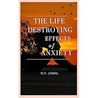 The Life-Destroying Effects of Anxiety: Unraveling the Chaos Within The Life-Destroying Effects of Anxiety: Unraveling the Chaos Within Kindle Paperback