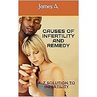 CAUSES OF INFERTILITY AND REMEDY: A-Z Solution to Infertility CAUSES OF INFERTILITY AND REMEDY: A-Z Solution to Infertility Kindle Paperback