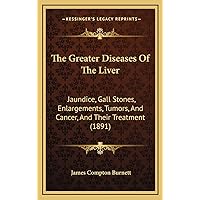 The Greater Diseases Of The Liver: Jaundice, Gall Stones, Enlargements, Tumors, And Cancer, And Their Treatment (1891) The Greater Diseases Of The Liver: Jaundice, Gall Stones, Enlargements, Tumors, And Cancer, And Their Treatment (1891) Hardcover Paperback