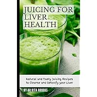 Juicing for Liver Health: Natural and Tasty Juicing Recipes to Cleanse and Detoxify your Liver Juicing for Liver Health: Natural and Tasty Juicing Recipes to Cleanse and Detoxify your Liver Hardcover Paperback