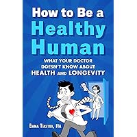 How to Be a Healthy Human: What Your Doctor Doesn't Know about Health and Longevity How to Be a Healthy Human: What Your Doctor Doesn't Know about Health and Longevity Hardcover Kindle