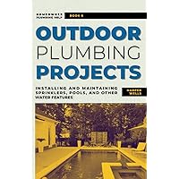Outdoor Plumbing Projects: Installing and Maintaining Sprinklers, Pools, and Other Water Features (Homeowner Plumbing Help)