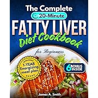 The Complete 20-Minute Fatty Liver Diet Cookbook for Beginners: Effortless & Delicious Recipes for Lasting Weight Wellness with a Sustainable Liver Detox Plan & 1-Year Energizing Meal Plan + 4 Bonus