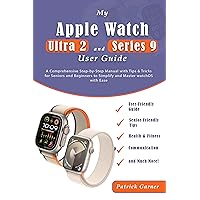 My Apple Watch Ultra 2 and Series 9 User Guide: A Comprehensive Step-by-Step Manual with Tips & Tricks for Seniors and Beginners to Simplify and Master watchOS with Ease
