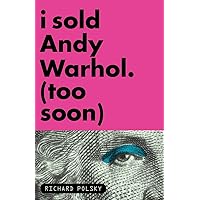 I Sold Andy Warhol (Too Soon): A Memoir I Sold Andy Warhol (Too Soon): A Memoir Paperback Kindle Hardcover