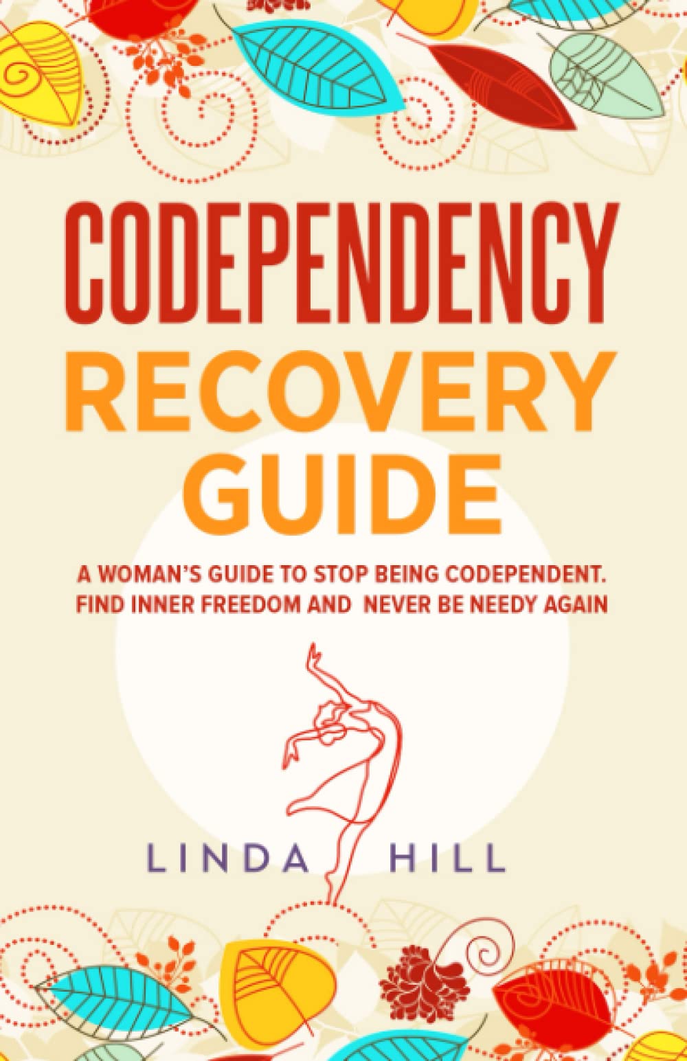 Codependency Recovery Guide: A Woman’s Guide to Stop Being Codependent. Find Inner Freedom and Never Be Needy Again (Break Free and Recover from Unhealthy Relationships)