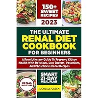 The Ultimate Renal Diet Cookbook for beginners: A Revolutionary Guide to Preserve Kidney Health with Delicious, Low Sodium, Potassium, and Phosphorus ... and Renal Diet Smoothies (Healthy Kidneys)