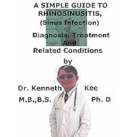 A Simple Guide To Rhinosinusitis (Sinus Infection) Diagnosis, Treatment And Related Conditions (A Simple Guide to Medical Conditions) A Simple Guide To Rhinosinusitis (Sinus Infection) Diagnosis, Treatment And Related Conditions (A Simple Guide to Medical Conditions) Kindle