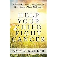 Help Your Child Fight Cancer: A Nurse’s Guide to Getting Through Every Parent’s Worst Nightmare Help Your Child Fight Cancer: A Nurse’s Guide to Getting Through Every Parent’s Worst Nightmare Paperback Kindle