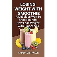 LOSING WEIGHT WITH SMOOTHIE: A Delicious Way To Shed Pounds: How To Lose Weight With Smoothie LOSING WEIGHT WITH SMOOTHIE: A Delicious Way To Shed Pounds: How To Lose Weight With Smoothie Kindle Paperback
