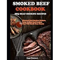 SMOKED BEEF COOKBOOK: BBQ MEAT SMOKING RECIPES: Flavored Beef Smoker Recipes, Tasty Grilled Beef Recipes That Will Thrill Your Guests