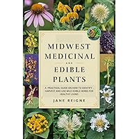 Midwest Medicinal and Edible Plants: A Practical Guide on How to Identify, Harvest and Use Wild Edible Herbs for Healthy Living Midwest Medicinal and Edible Plants: A Practical Guide on How to Identify, Harvest and Use Wild Edible Herbs for Healthy Living Paperback Kindle