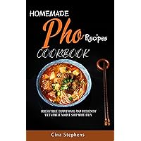 HOMEMADE PHO RECIPE COOKBOOK : Irresistible Traditional and Authentic Vietnamese Noodle Soup Made Easy HOMEMADE PHO RECIPE COOKBOOK : Irresistible Traditional and Authentic Vietnamese Noodle Soup Made Easy Kindle Paperback