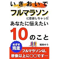 いきおいでフルマラソンに登録しちゃったあなたに伝えたい10のこと: 【初心者向け】めざせ完走！フルマラソンは想像以上に◯◯です！ウェアー・グッズ・練習計画・ペース配分・食事計画・当日＆レース後の注意事項はすべてコレ1冊でOK