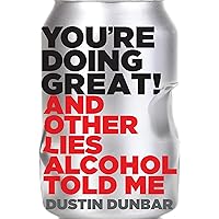 You're Doing Great!: And Other Lies Alcohol Told Me You're Doing Great!: And Other Lies Alcohol Told Me Kindle Hardcover