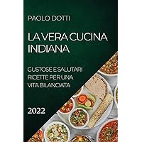 La Vera Cucina Indiana 2022: Gustose E Salutari Ricette Per Una Vita Bilanciata (Italian Edition)