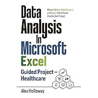 Data Analysis In Microsoft Excel: Guided Project - Healthcare: Master Skills in Data Analysis and Excel: A Healthcare Data Guided Project Data Analysis In Microsoft Excel: Guided Project - Healthcare: Master Skills in Data Analysis and Excel: A Healthcare Data Guided Project Paperback Kindle