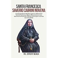 SANTA FRANCESCA SAVERIO CABRINI NOVENA: Una Biografia di Madre Cabrini, Riflessioni Gentile sulla sua Opera Missionaria e una Devozione Potente di Nove ... Cattoliche Vol. 2) (Italian Edition) SANTA FRANCESCA SAVERIO CABRINI NOVENA: Una Biografia di Madre Cabrini, Riflessioni Gentile sulla sua Opera Missionaria e una Devozione Potente di Nove ... Cattoliche Vol. 2) (Italian Edition) Kindle Paperback