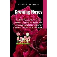 Growing Roses: the complete Easy to follow practical Steps on planting roses, Controlling Pests and Diseases, Pruning, Companion Planting, Different Types of Roses, Caring, Soil and More Growing Roses: the complete Easy to follow practical Steps on planting roses, Controlling Pests and Diseases, Pruning, Companion Planting, Different Types of Roses, Caring, Soil and More Kindle Paperback