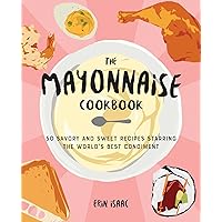 The Mayonnaise Cookbook: 50 Savory and Sweet Recipes Starring the World's Best Condiment The Mayonnaise Cookbook: 50 Savory and Sweet Recipes Starring the World's Best Condiment Paperback Kindle