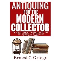Antiquing for the Modern Collector: A Practical Approach to Building a Timeless Collection Antiquing for the Modern Collector: A Practical Approach to Building a Timeless Collection Kindle Hardcover Paperback