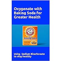 Oxygenate with Baking Soda for Greater Health: Using Sodium Bicarbonate to stay Healthy Oxygenate with Baking Soda for Greater Health: Using Sodium Bicarbonate to stay Healthy Audible Audiobook Kindle