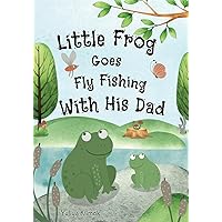 Little Frog Goes Fly Fishing With His Dad: Cute and Funny Picture Storybook About a Little Frog Going Fly Fishing With His Dad. Join In On The ... Picture Book. (Little Frog Adventures)