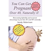 You Can Get Pregnant Over 40, Naturally II: Overcoming infertility and recurrent miscarriage in your late 30's and 40's naturally You Can Get Pregnant Over 40, Naturally II: Overcoming infertility and recurrent miscarriage in your late 30's and 40's naturally Paperback