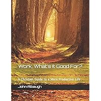 Work, What's It Good For?: A Christian Guide to a More Productive Life Work, What's It Good For?: A Christian Guide to a More Productive Life Paperback