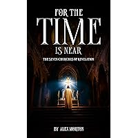 FOR THE TIME IS NEAR: THE SEVEN CHURCHES OF REVELATION FOR THE TIME IS NEAR: THE SEVEN CHURCHES OF REVELATION Kindle