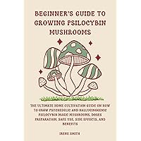 BEGINNER'S GUIDE TO GROWING PSILOCYBIN MUSHROOMS: The Ultimate Home Cultivation Guide On How To Grow Psychedelic & Hallucinogenic Psilocybin Magic Mushrooms, ... Use, Side Effects (THE GARDENERS GLORY) BEGINNER'S GUIDE TO GROWING PSILOCYBIN MUSHROOMS: The Ultimate Home Cultivation Guide On How To Grow Psychedelic & Hallucinogenic Psilocybin Magic Mushrooms, ... Use, Side Effects (THE GARDENERS GLORY) Kindle Hardcover Paperback