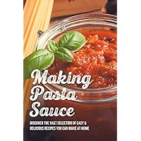 Making Pasta Sauce: Discover The Vast Selection Of Easy & Delicious Recipes You Can Make At Home: Pasta Sauce From Fresh Tomatoes